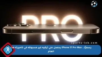 رسميًا.. iPhone 17 Pro Max يحصل على ترقية غير مسبوقة في كاميرته هذا العام